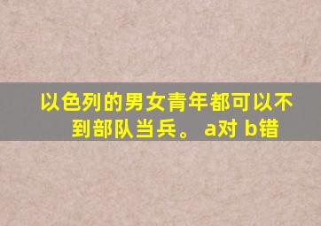 以色列的男女青年都可以不到部队当兵。 a对 b错